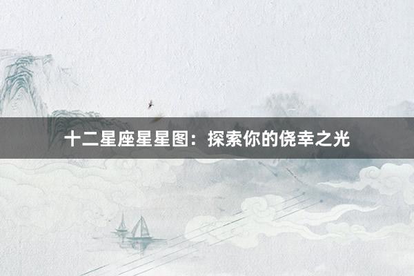 十二星座星星图：探索你的侥幸之光
