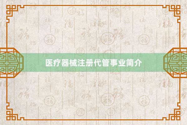 医疗器械注册代管事业简介